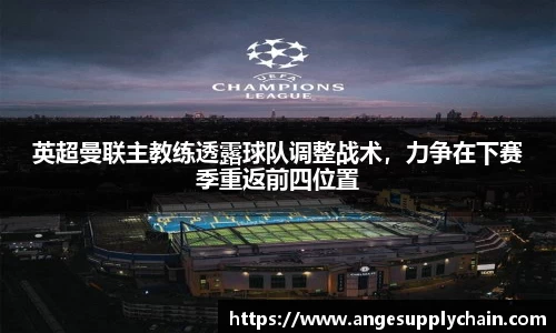 英超曼联主教练透露球队调整战术，力争在下赛季重返前四位置