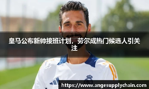 皇马公布新帅接班计划，劳尔成热门候选人引关注