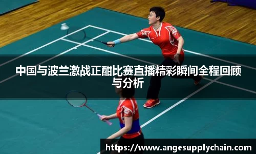 中国与波兰激战正酣比赛直播精彩瞬间全程回顾与分析