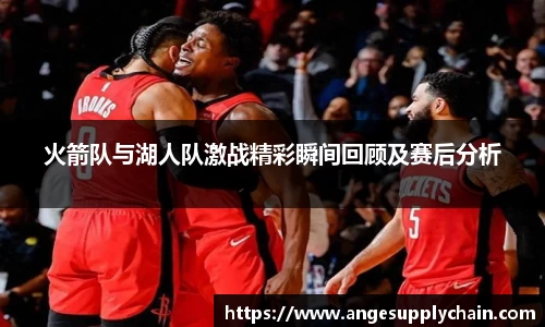 火箭队与湖人队激战精彩瞬间回顾及赛后分析