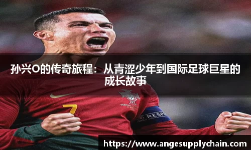 孙兴O的传奇旅程：从青涩少年到国际足球巨星的成长故事