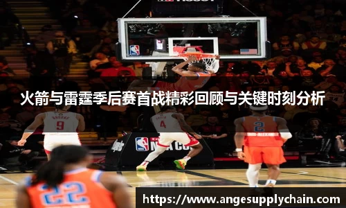 火箭与雷霆季后赛首战精彩回顾与关键时刻分析
