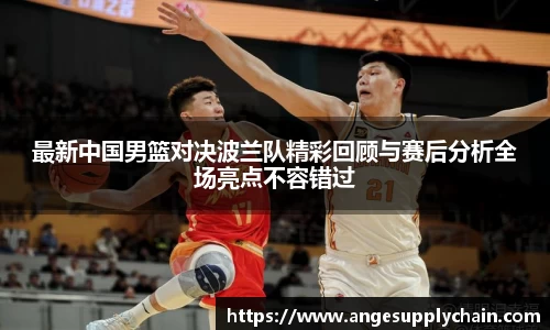 最新中国男篮对决波兰队精彩回顾与赛后分析全场亮点不容错过