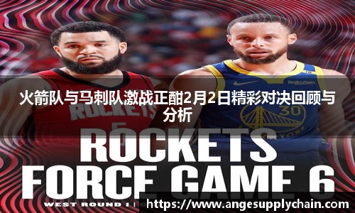 火箭队与马刺队激战正酣2月2日精彩对决回顾与分析