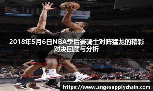 2018年5月6日NBA季后赛骑士对阵猛龙的精彩对决回顾与分析