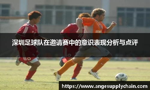 深圳足球队在邀请赛中的意识表现分析与点评