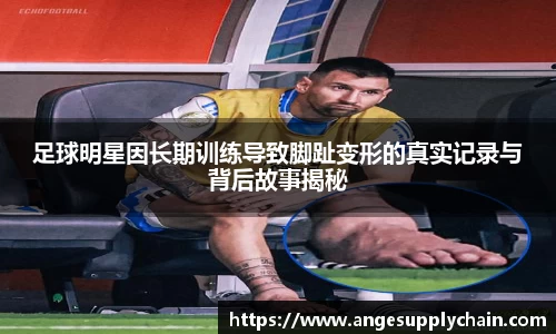 足球明星因长期训练导致脚趾变形的真实记录与背后故事揭秘